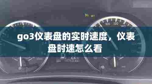 go3仪表盘的实时速度,仪表盘时速怎么看