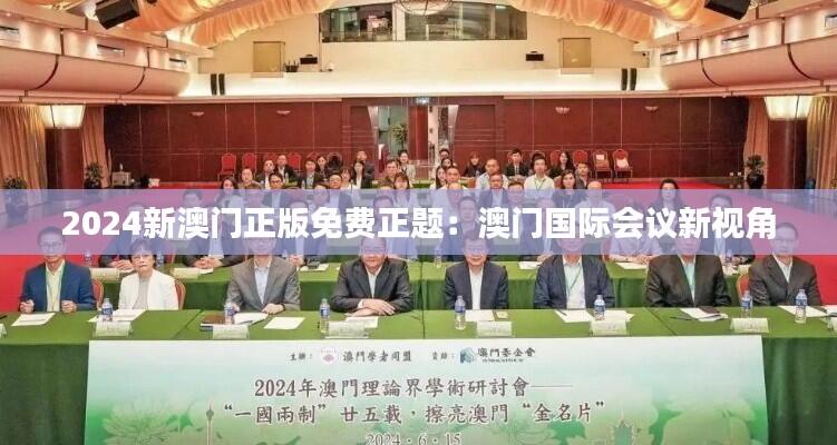 2024新澳门正版免费正题：澳门国际会议新视角