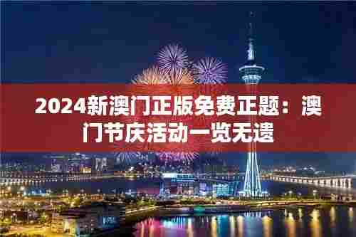 2024新澳门正版免费正题：澳门节庆活动一览无遗