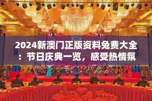 2024新澳门正版资料兔费大全：节日庆典一览，感受热情氛围
