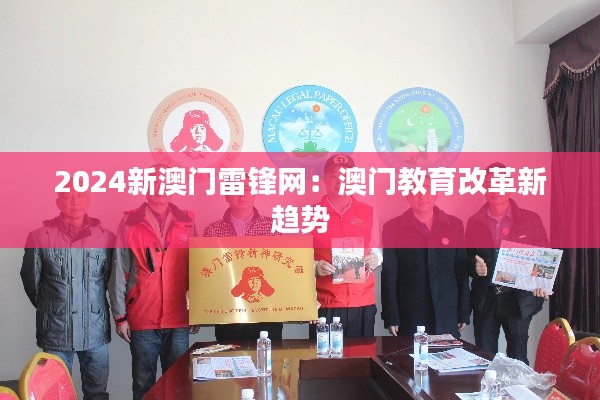 2024新澳门雷锋网：澳门教育改革新趋势