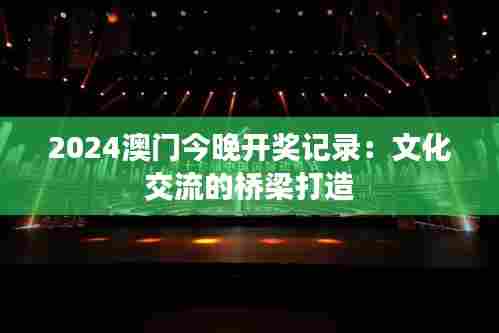 2024澳门今晚开奖记录：文化交流的桥梁打造