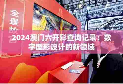 2024澳门六开彩查询记录：数字图形设计的新领域
