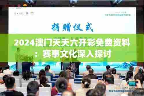 2024澳门天天六开彩免费资料：赛事文化深入探讨