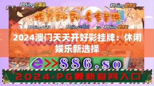 2024澳门天天开好彩挂牌：休闲娱乐新选择