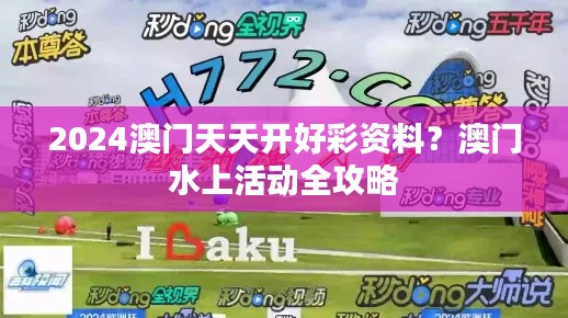 2024澳门天天开好彩资料？澳门水上活动全攻略