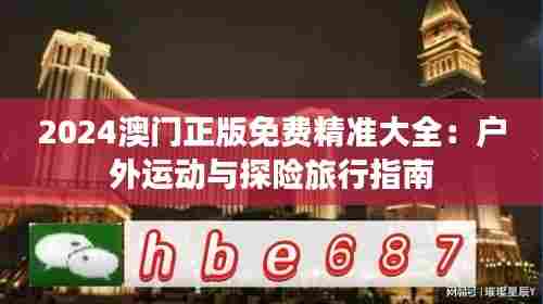 2024澳门正版免费精准大全：户外运动与探险旅行指南