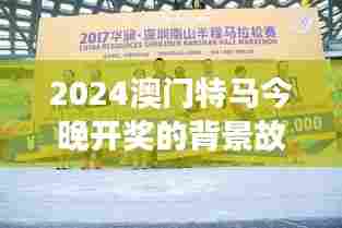 2024澳门特马今晚开奖的背景故事:赛道上的科技与创新力量