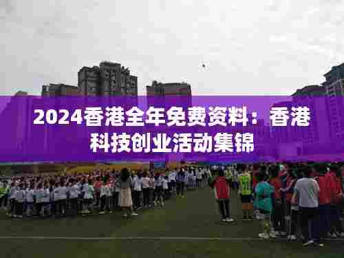 2024香港全年免费资料：香港科技创业活动集锦