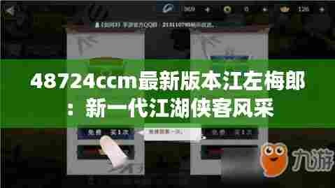 48724ccm最新版本江左梅郎：新一代江湖侠客风采