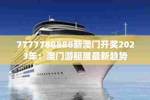 7777788888新澳门开奖2023年:澳门游艇展最新趋势