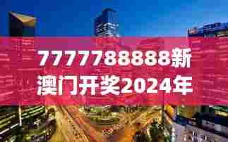 7777788888新澳门开奖2024年:科技与艺术的交汇