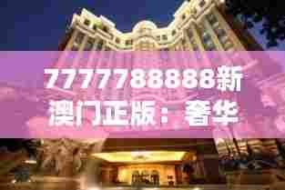 7777788888新澳门正版：奢华酒店，尊贵享受