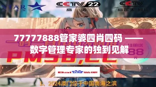 77777888管家婆四肖四码 —— 数字管理专家的独到见解