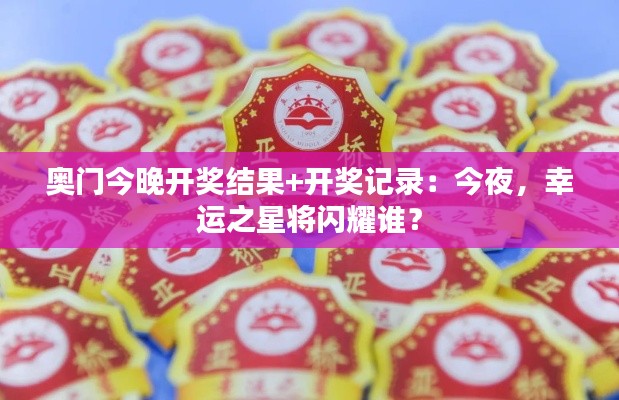 奥门今晚开奖结果+开奖记录：今夜，幸运之星将闪耀谁？