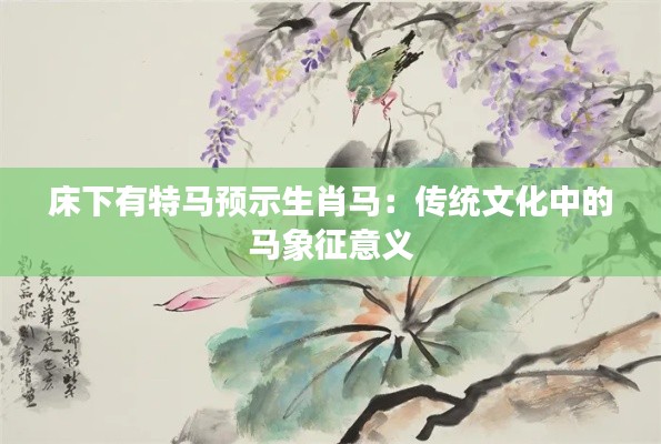 床下有特马预示生肖马：传统文化中的马象征意义