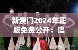 新澳门2024年正版免费公开：澳门国际音乐节魅力展现