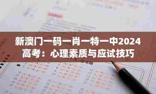 新澳门一码一肖一特一中2024高考：心理素质与应试技巧