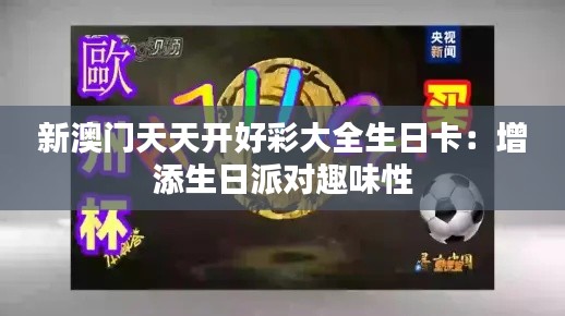 新澳门天天开好彩大全生日卡：增添生日派对趣味性