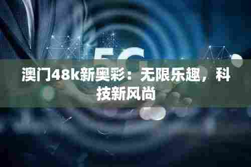 澳门48k新奥彩：无限乐趣，科技新风尚