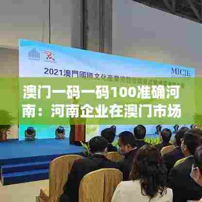 澳门一码一码100准确河南：河南企业在澳门市场拓展策略