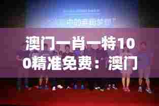 澳门一肖一特100精准免费：澳门经典电影回顾展