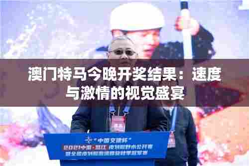 澳门特马今晚开奖结果：速度与激情的视觉盛宴