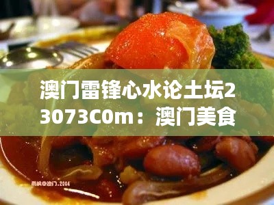 澳门雷锋心水论土坛23073C0m:澳门美食地图大揭秘