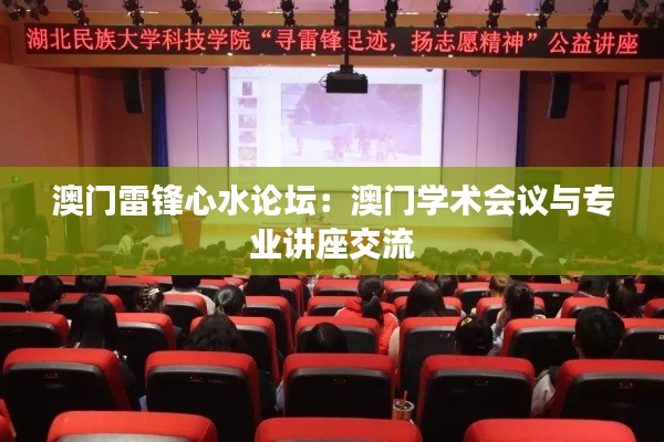澳门雷锋心水论坛：澳门学术会议与专业讲座交流