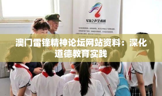 澳门雷锋精神论坛网站资料:深化道德教育实践