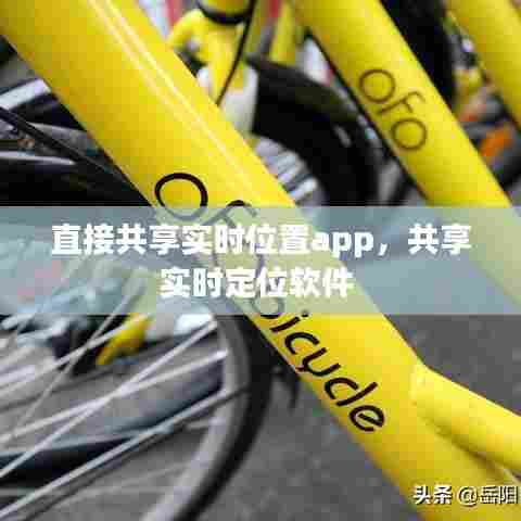 直接共享实时位置app,共享实时定位软件