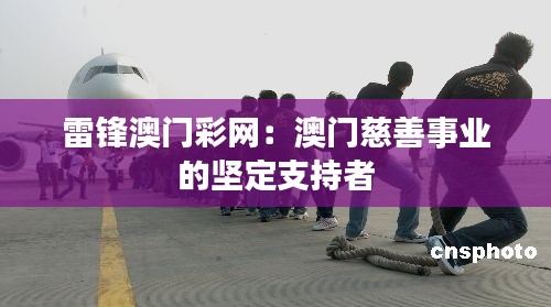 雷锋澳门彩网:澳门慈善事业的坚定支持者