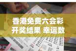 香港免费六会彩开奖结果 幸运数字对家庭的影响
