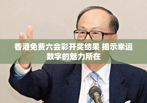 香港免费六会彩开奖结果 揭示幸运数字的魅力所在