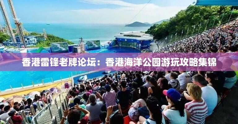 香港雷锋老牌论坛：香港海洋公园游玩攻略集锦
