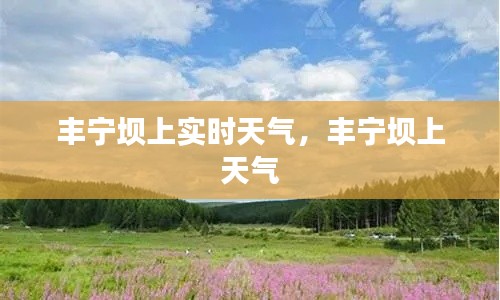 丰宁坝上实时天气，丰宁坝上 天气 