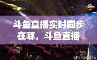 斗鱼直播实时同步在哪，斗鱼直播怎么实时直播 