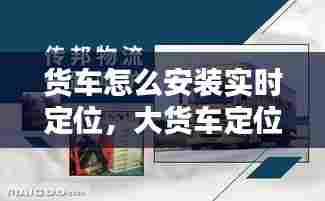 货车怎么安装实时定位，大货车定位怎么安装 