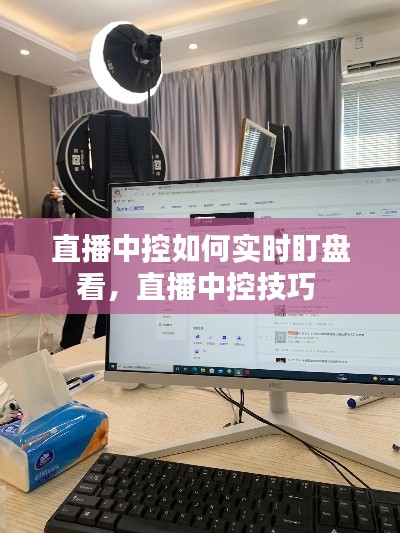 直播中控如何实时盯盘看，直播中控技巧 