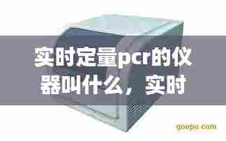 实时定量pcr的仪器叫什么,实时定量pcr的仪器叫什么名字