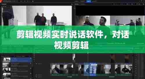 剪辑视频实时说话软件，对话视频剪辑 