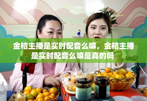 金桔主播是实时配音么嘛，金桔主播是实时配音么嘛是真的吗 