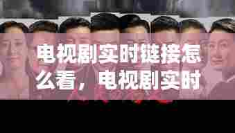 电视剧实时链接怎么看,电视剧实时链接怎么看的