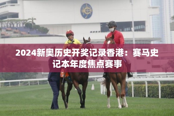 2024新奥历史开奖记录香港：赛马史记本年度焦点赛事