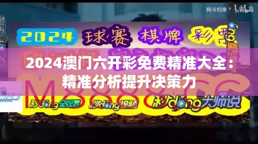 2024澳门六开彩免费精准大全：精准分析提升决策力