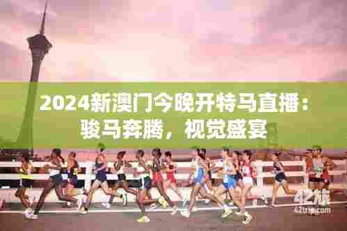 2024新澳门今晚开特马直播：骏马奔腾，视觉盛宴