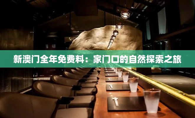 新澳门全年免费料：家门口的自然探索之旅