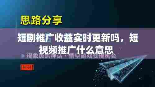 短剧推广收益实时更新吗，短视频推广什么意思 