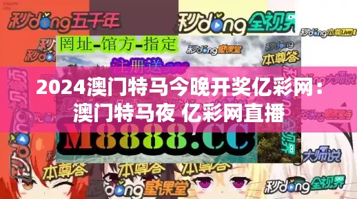 2024澳门特马今晚开奖亿彩网:澳门特马夜 亿彩网直播