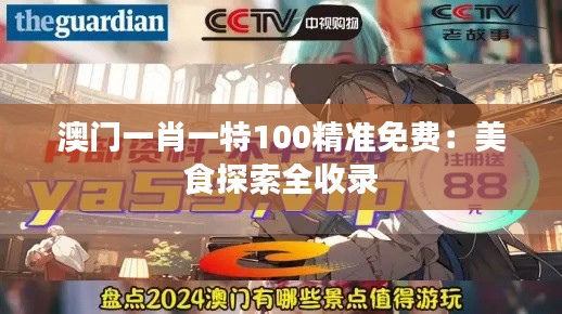 澳门一肖一特100精准免费：美食探索全收录